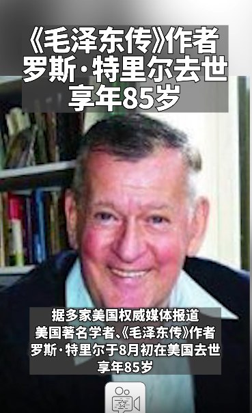 » 8. 毛泽东传作者特里尔去世美国著名学者、《毛泽东传》作者罗斯·特里尔于8月初在美国去世，享年85岁