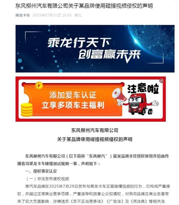 » 7、东风柳汽正式回应理想轿车撞赢卡车测试：严重侵权据东风柳州汽车有限公司：东风柳州汽车有限公司（以下简称“东风柳汽”）就某品牌未经授权使用并扭曲传播我司乘龙卡车碰撞测试视频一事，声明如下：一、侵权事实认定（一）非法发布侵权视频某汽车品牌在2025年7月29日发布与乘龙卡车正面碰撞视频的行为，已构成严重侵权，并超过正常商业竞争范畴，严重误导和损害公众知情权，对我司品牌及商业名誉带来了巨大负面影响，涉嫌违反《反不正当竞争法》《广告法》及《民法典》等相关法律